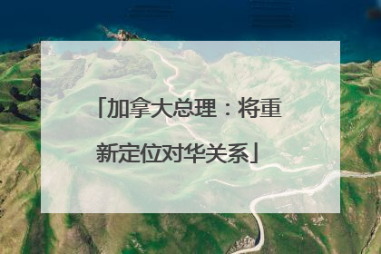 加拿大总理：将重新定位对华关系