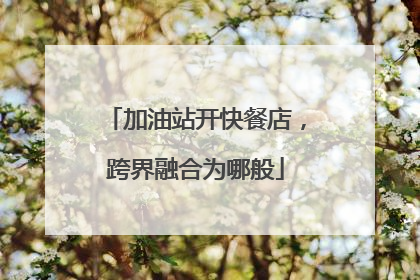 加油站开快餐店，跨界融合为哪般
