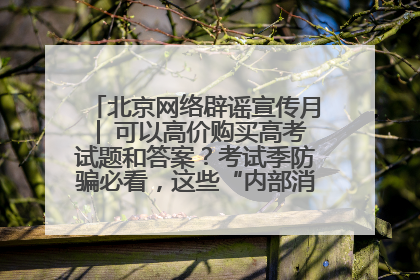 北京网络辟谣宣传月│ 可以高价购买高考试题和答案？考试季防骗必看，这些“内部消息”别轻信（一）