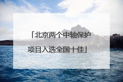 北京两个中轴保护项目入选全国十佳