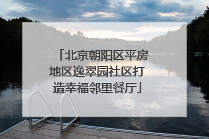 北京朝阳区平房地区逸翠园社区打造幸福邻里餐厅