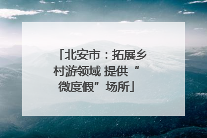 北安市：拓展乡村游领域 提供“微度假”场所