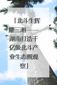 北斗生辉耀三湘——湖南打造千亿级北斗产业生态圈观察