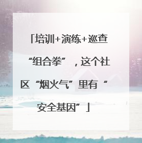 培训+演练+巡查“组合拳”，这个社区“烟火气”里有“安全基因”