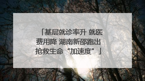 基层就诊率升 就医费用降 湖南新邵跑出抢救生命“加速度”
