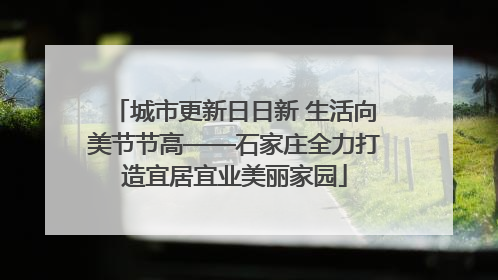 城市更新日日新 生活向美节节高——石家庄全力打造宜居宜业美丽家园