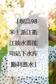 坝高98米！浙江衢江抽水蓄能电站下水库顺利蓄水