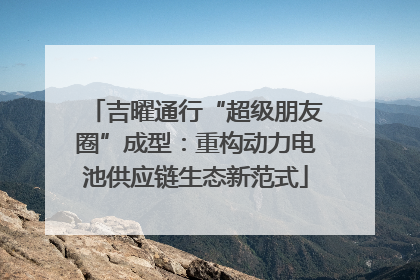 吉曜通行“超级朋友圈”成型：重构动力电池供应链生态新范式