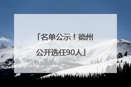 名单公示！德州公开选任90人