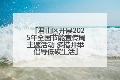 君山区开展2025年全国节能宣传周主题活动 多措并举倡导低碳生活