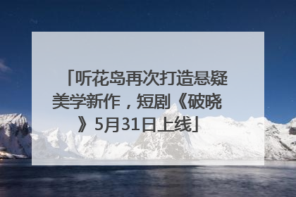 听花岛再次打造悬疑美学新作，短剧《破晓》5月31日上线