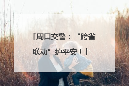 周口交警：“跨省联动”护平安！