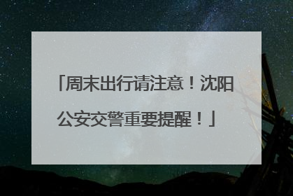 周末出行请注意！沈阳公安交警重要提醒！