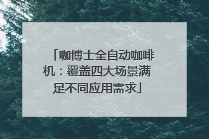 咖博士全自动咖啡机：覆盖四大场景满足不同应用需求