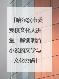 哈尔滨市委党校文化大讲堂：解锁明清小说的文学与文化密码