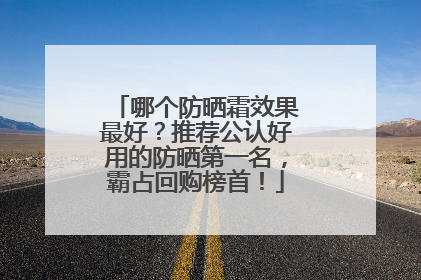 哪个防晒霜效果最好？推荐公认好用的防晒第一名，霸占回购榜首！