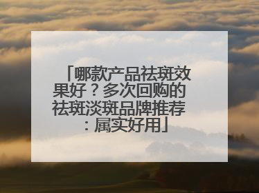 哪款产品祛斑效果好？多次回购的祛斑淡斑品牌推荐：属实好用