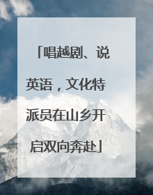 唱越剧、说英语，文化特派员在山乡开启双向奔赴