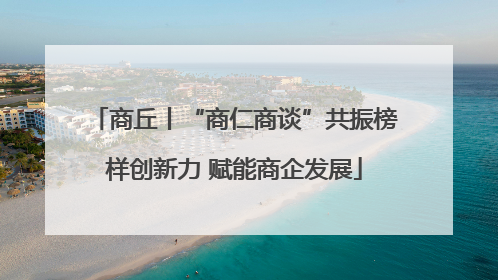 商丘丨“商仁商谈”共振榜样创新力 赋能商企发展