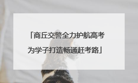 商丘交警全力护航高考 为学子打造畅通赶考路