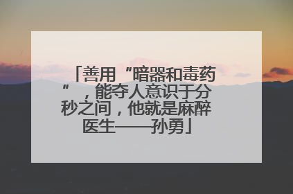 善用“暗器和毒药”，能夺人意识于分秒之间，他就是麻醉医生——孙勇