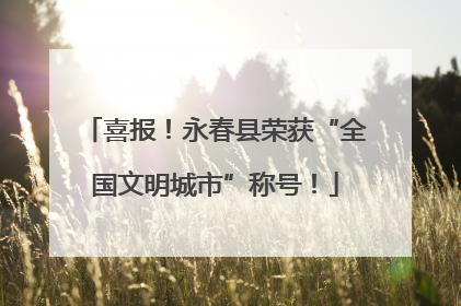 喜报！永春县荣获“全国文明城市”称号！