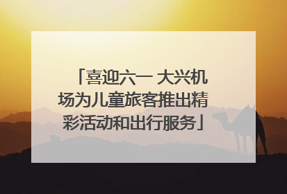 喜迎六一 大兴机场为儿童旅客推出精彩活动和出行服务