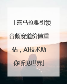 喜马拉雅引领音频赛道价值重估,AI技术助你听见世界