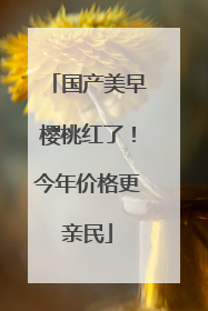 国产美早樱桃红了！今年价格更亲民