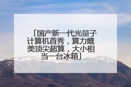 国产新一代光量子计算机首秀，算力媲美顶尖超算，大小相当一台冰箱