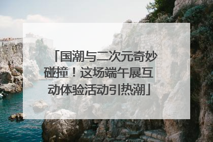 国潮与二次元奇妙碰撞！这场端午展互动体验活动引热潮