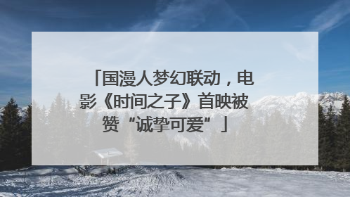 国漫人梦幻联动，电影《时间之子》首映被赞“诚挚可爱”