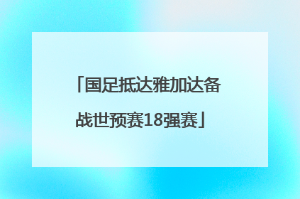 国足抵达雅加达备战世预赛18强赛
