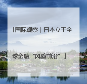 国际观察｜日本立于全球金融“风险前沿”