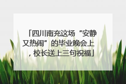 四川南充这场“安静又热闹”的毕业晚会上，校长送上三句祝福