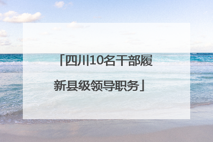 四川10名干部履新县级领导职务