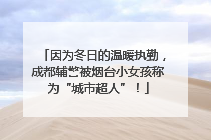 因为冬日的温暖执勤，成都辅警被烟台小女孩称为“城市超人”！