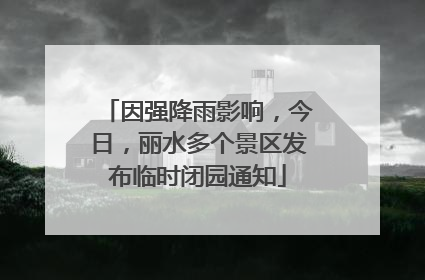 因强降雨影响，今日，丽水多个景区发布临时闭园通知