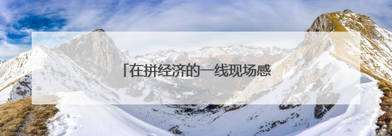 在拼经济的一线现场感受山东强信心底气十足
