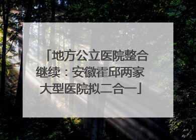 地方公立医院整合继续：安徽霍邱两家大型医院拟二合一