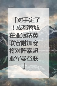 对手定了！成都蓉城在亚冠精英联赛附加赛将对阵泰超亚军曼谷联