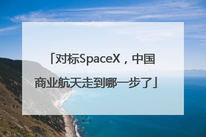 对标SpaceX，中国商业航天走到哪一步了