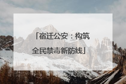 宿迁公安：构筑全民禁毒新防线