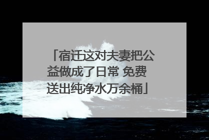 宿迁这对夫妻把公益做成了日常 免费送出纯净水万余桶