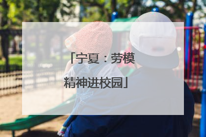 宁夏：劳模精神进校园