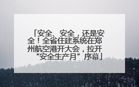 安全、安全，还是安全！全省住建系统在郑州航空港开大会，拉开“安全生产月”序幕