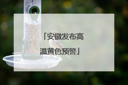 安徽发布高温黄色预警