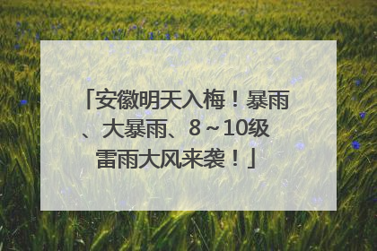 安徽明天入梅！暴雨、大暴雨、8～10级雷雨大风来袭！