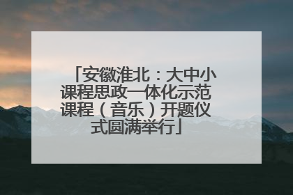 安徽淮北：大中小课程思政一体化示范课程（音乐）开题仪式圆满举行