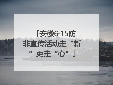 安徽6·15防非宣传活动走“新”更走“心”